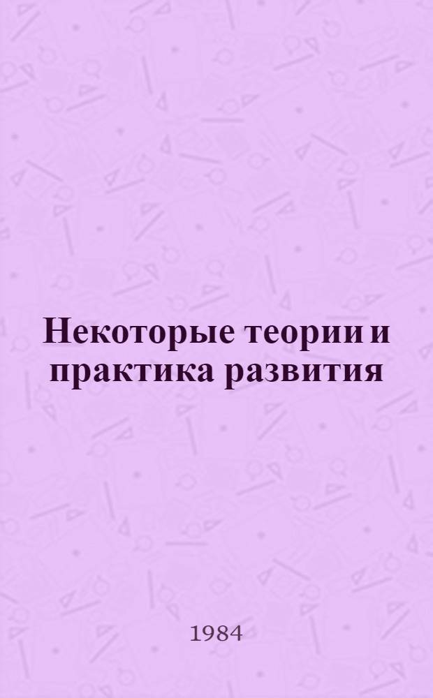 Некоторые теории и практика развития : Материалы Совещ. экспертов о роли новых теорет. концепций в процессе развития. Улан-Батор
