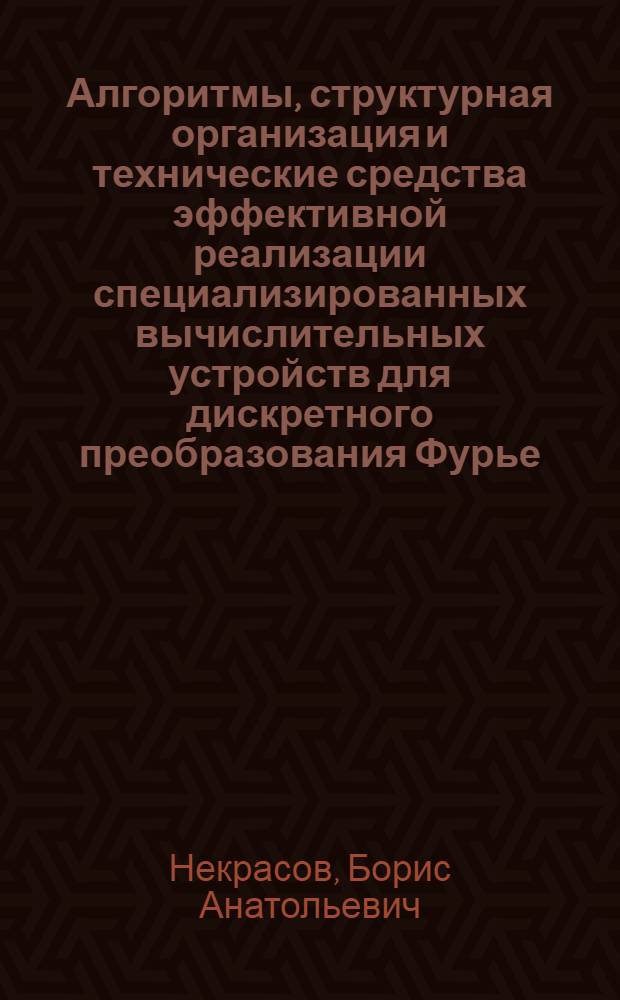 Алгоритмы, структурная организация и технические средства эффективной реализации специализированных вычислительных устройств для дискретного преобразования Фурье : Автореф. дис. на соиск. учен. степ. к. т. н