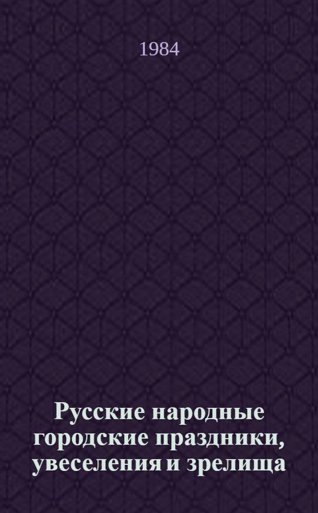 Русские народные городские праздники, увеселения и зрелища : Конец XVIII - начало XX в