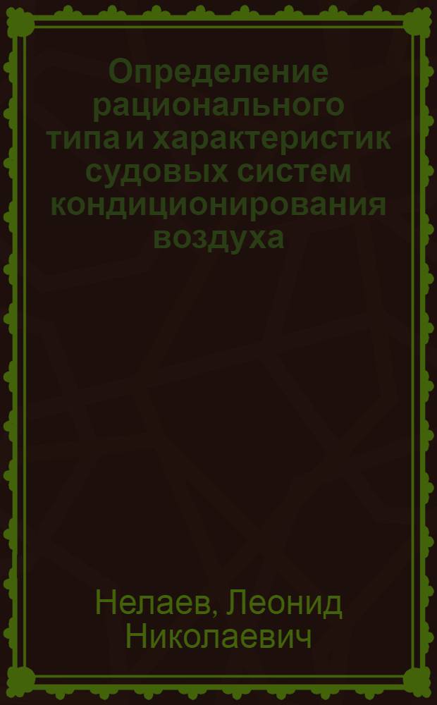 Определение рационального типа и характеристик судовых систем кондиционирования воздуха, обеспечивающих необходимые тепловые условия в обслуживаемых помещениях с требуемой вероятностью : Автореф. дис. на соиск. учен. степ. к. т. н