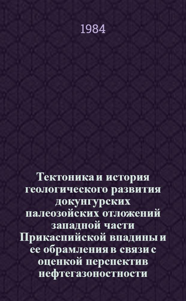 Тектоника и история геологического развития докунгурских палеозойских отложений западной части Прикаспийской впадины и ее обрамления в связи с оценкой перспектив нефтегазоностности : Автореф. дис. на соиск. учен. степ. канд. геол.-минерал. наук : (04.00.01)