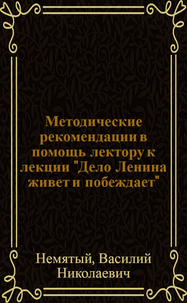 Методические рекомендации в помощь лектору к лекции "Дело Ленина живет и побеждает" : (К 113-й годовщине со дня рождения В.И. Ленина)