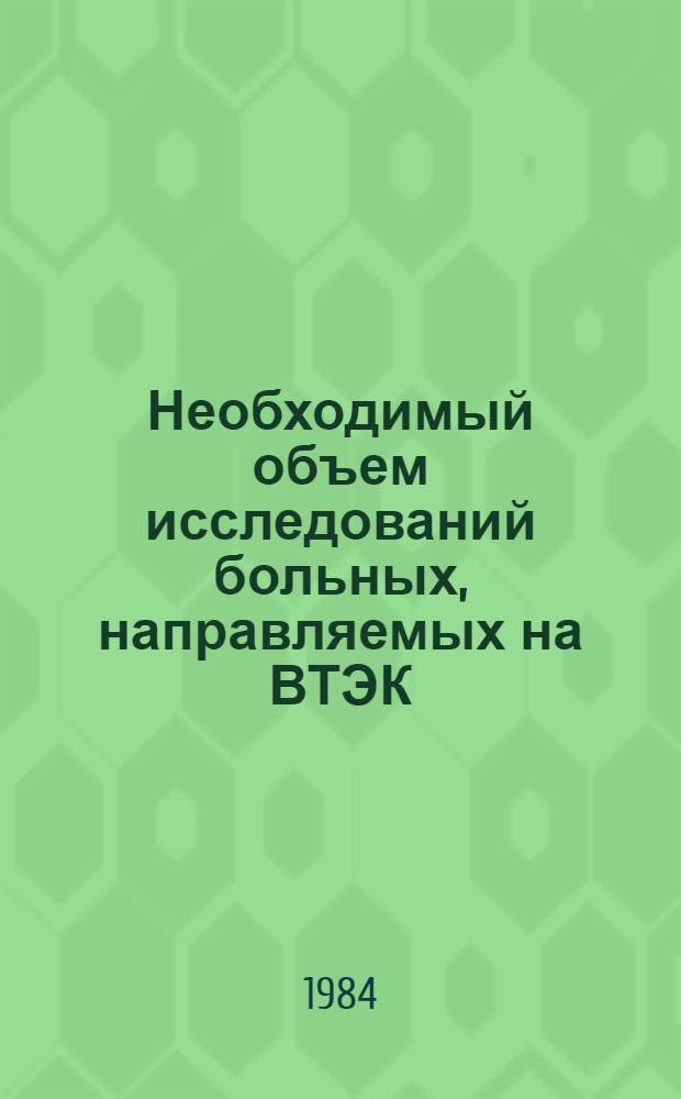 Необходимый объем исследований больных, направляемых на ВТЭК : Метод. рекомендации для врачей клиники и поликлиники ЛИЭТИНа