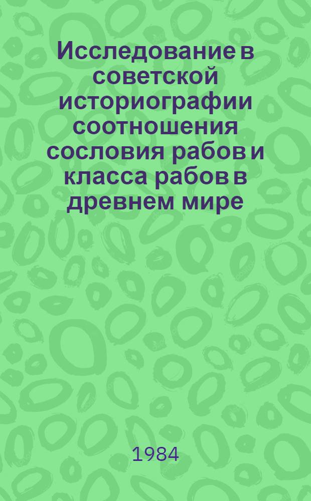 Исследование в советской историографии соотношения сословия рабов и класса рабов в древнем мире : Учеб. пособие
