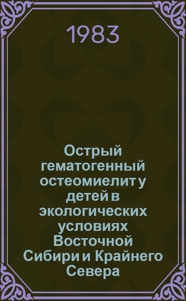 Острый гематогенный остеомиелит у детей в экологических условиях Восточной Сибири и Крайнего Севера : Автореф. дис. на соиск. учен. степ. д-ра мед. наук : (14.00.35)
