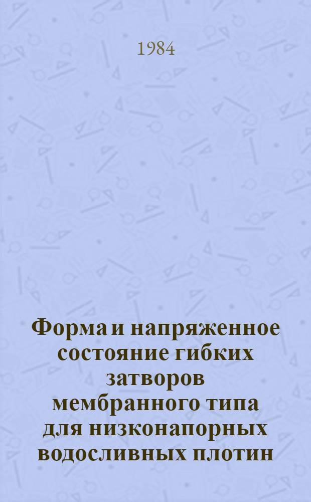 Форма и напряженное состояние гибких затворов мембранного типа для низконапорных водосливных плотин : Автореф. дис. на соиск. учен. степ. канд. техн. наук : (05.23.07)