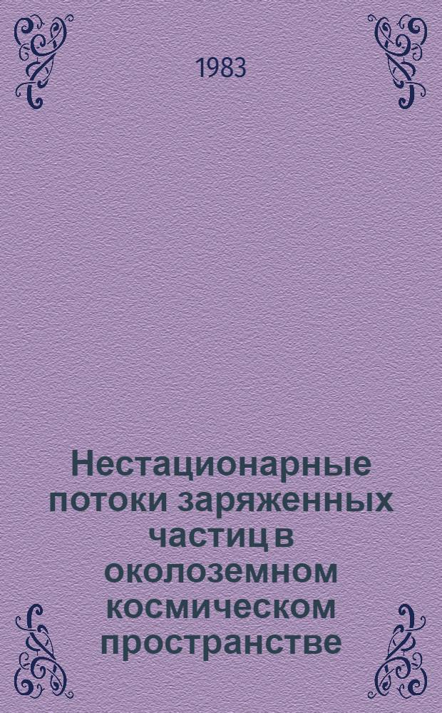 Нестационарные потоки заряженных частиц в околоземном космическом пространстве : Сб. науч. тр