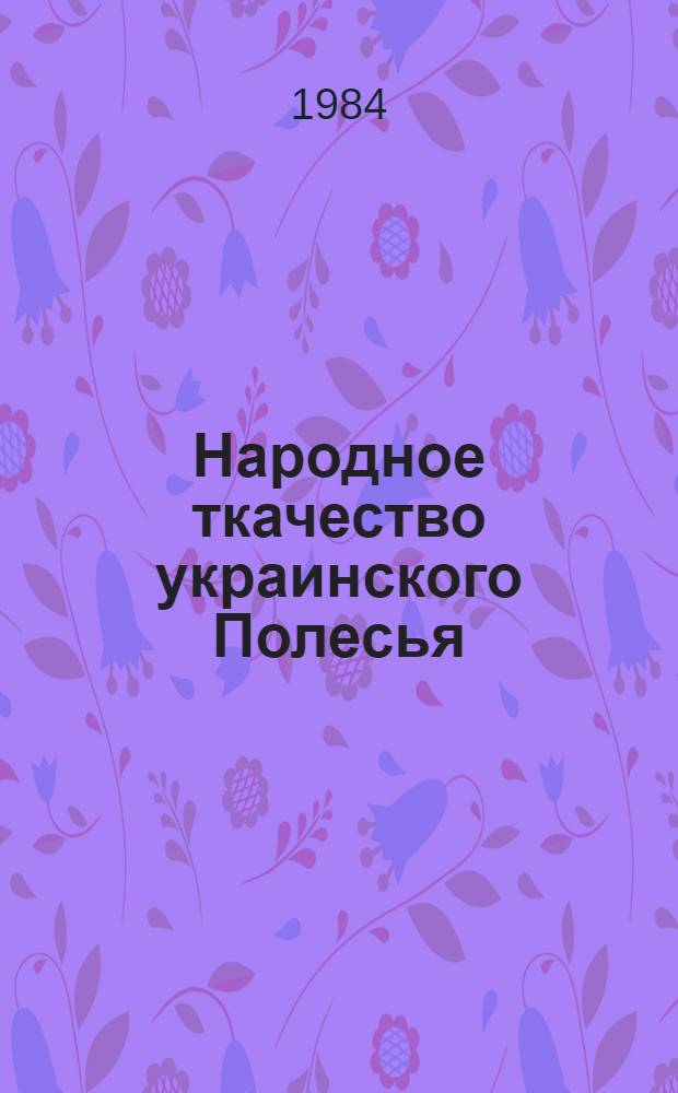 Народное ткачество украинского Полесья (конец XIX - нач. XX вв.) : Автореф. дис. на соиск. учен. степ. канд. ист. наук : (07.00.07)