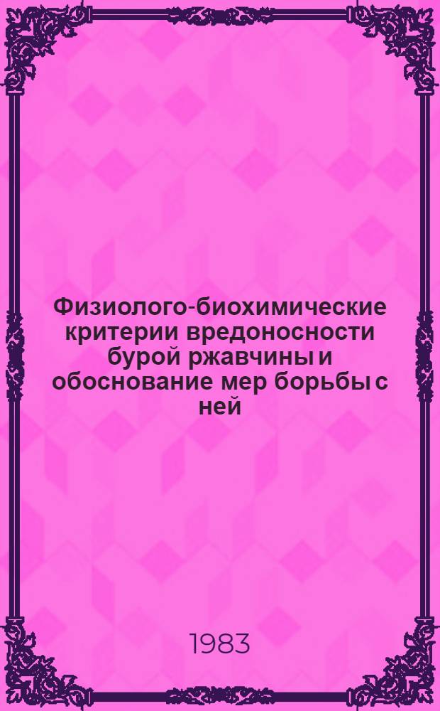 Физиолого-биохимические критерии вредоносности бурой ржавчины и обоснование мер борьбы с ней : Автореф. дис. на соиск. учен. степ. канд. биол. наук : (06.01.11)
