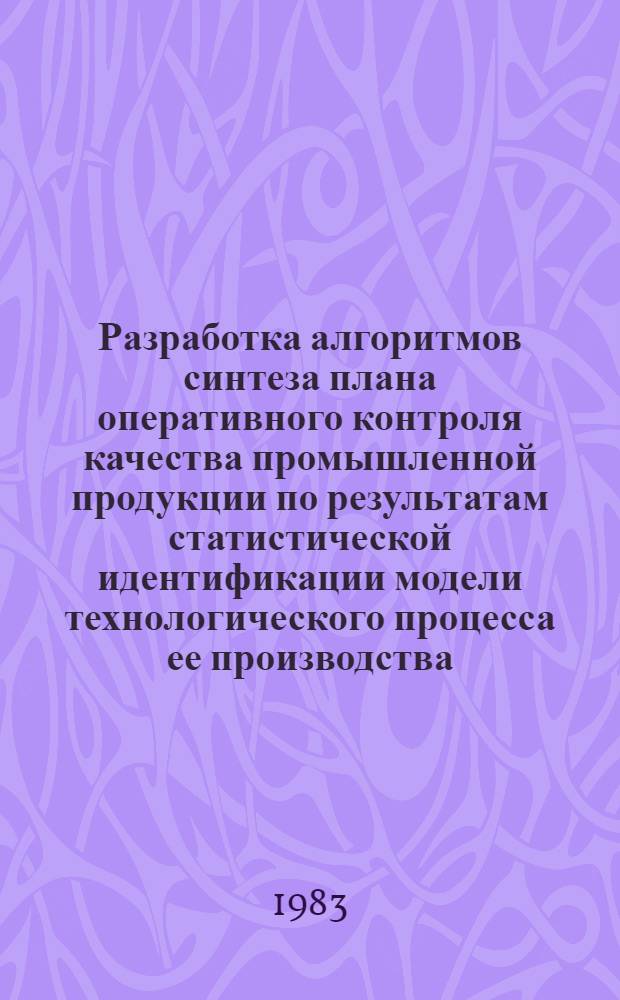 Разработка алгоритмов синтеза плана оперативного контроля качества промышленной продукции по результатам статистической идентификации модели технологического процесса ее производства : Автореф. дис. на соиск. учен. степ. канд. техн. наук : (05.13.01)