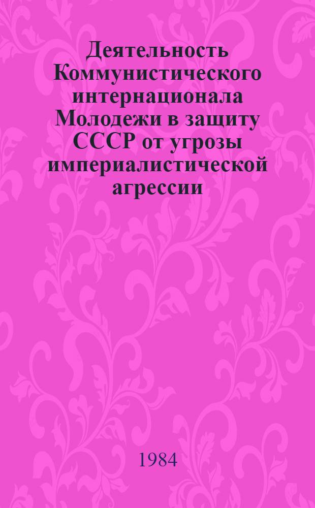 Деятельность Коммунистического интернационала Молодежи в защиту СССР от угрозы империалистической агрессии (1923-1928 гг.) : Автореф. дис. на соиск. учен. степ. канд. ист. наук : (07.00.04)