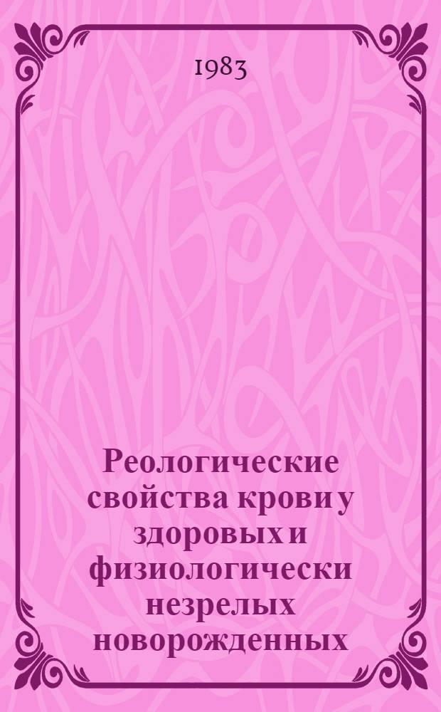 Реологические свойства крови у здоровых и физиологически незрелых новорожденных (от матерей с сердечно-сосудистой патологией, нефропатией и недоношенных) : Автореф. дис. на соиск. учен. степ. канд. мед. наук : (14.00.09)