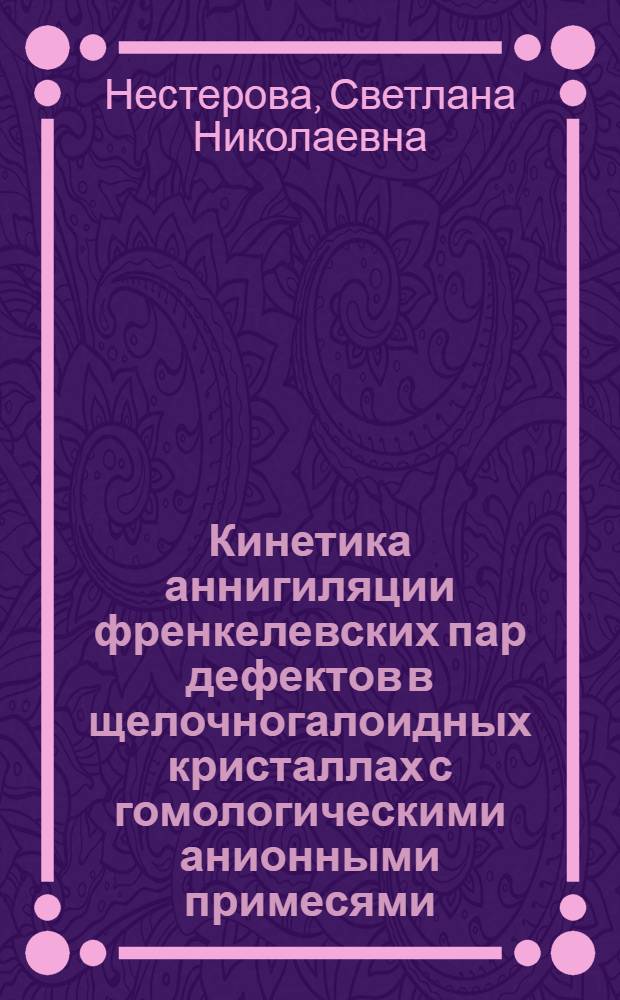 Кинетика аннигиляции френкелевских пар дефектов в щелочногалоидных кристаллах с гомологическими анионными примесями : Автореф. дис. на соиск. учен. степ. канд. физ.-мат. наук : (01.04.07)