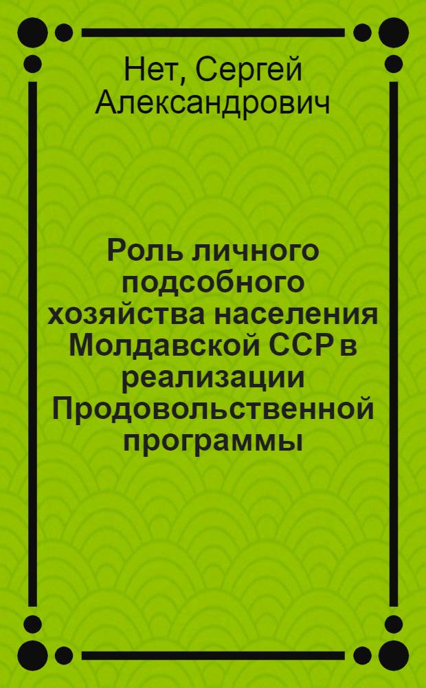 Роль личного подсобного хозяйства населения Молдавской ССР в реализации Продовольственной программы : (Обзор)