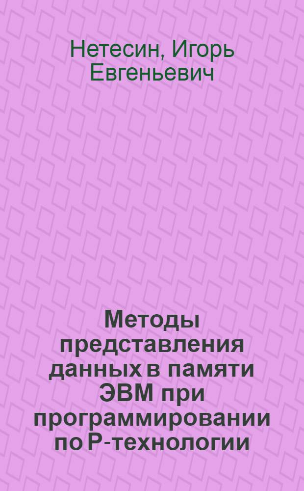 Методы представления данных в памяти ЭВМ при программировании по Р-технологии : Автореф. дис. на соиск. учен. степ. канд. физ.-мат. наук : (01.01.10)