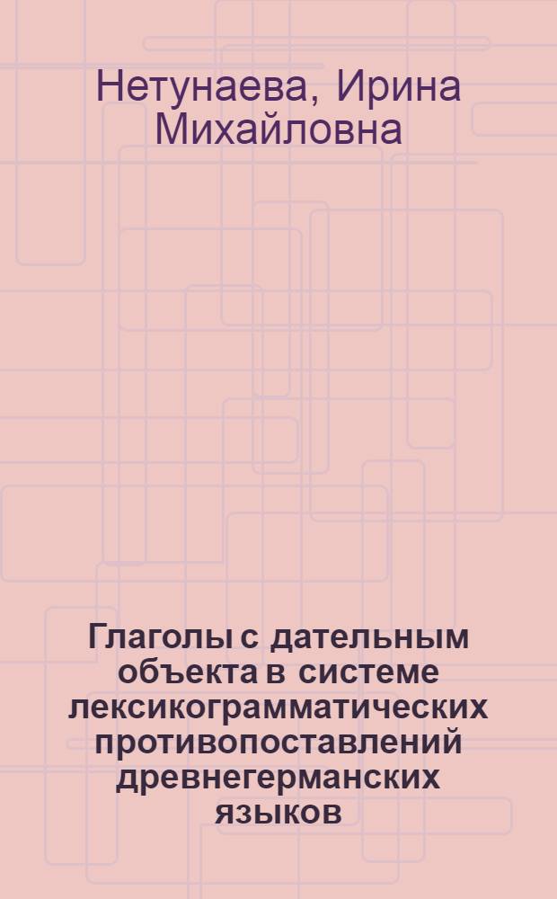 Глаголы с дательным объекта в системе лексикограмматических противопоставлений древнегерманских языков : Автореф. дис. на соиск. учен. степ. канд. филол. наук : (10.02.04)