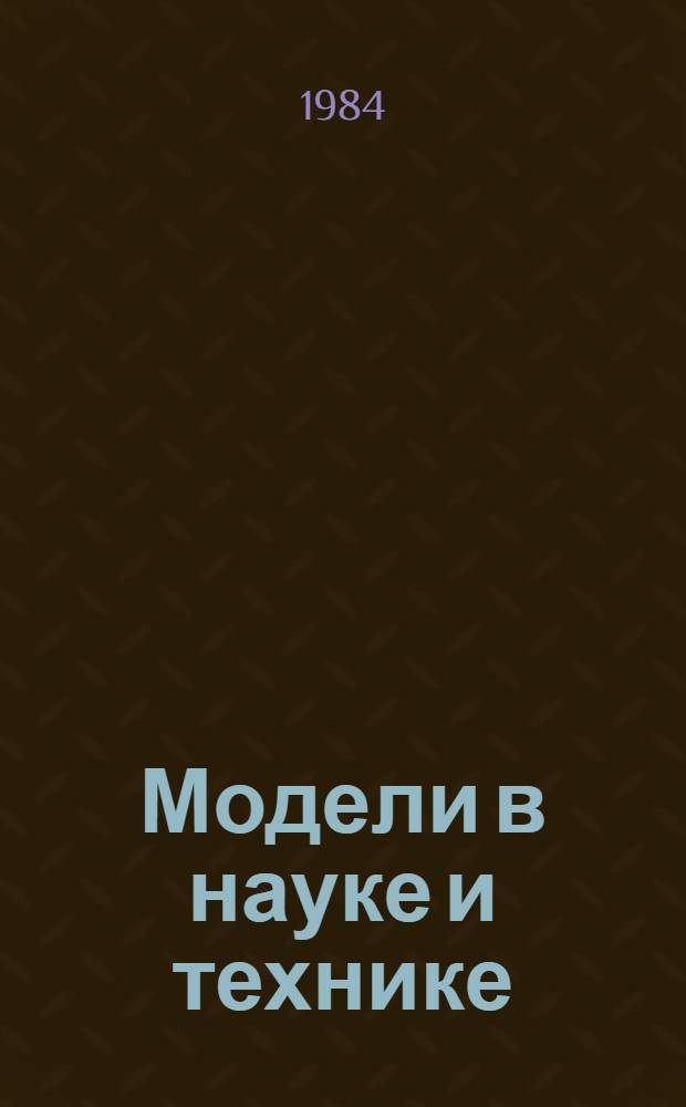 Модели в науке и технике : История, теория, практика