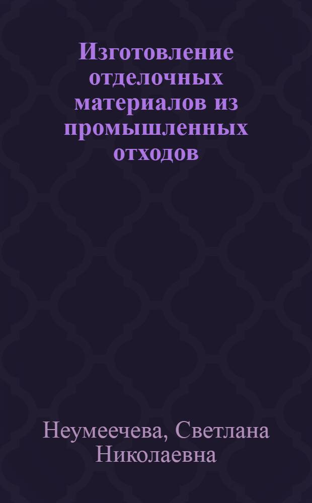 Изготовление отделочных материалов из промышленных отходов : (По данным отеч. и зарубеж. печати за 1953-1983 гг.)
