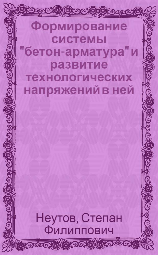 Формирование системы "бетон-арматура" и развитие технологических напряжений в ней : Автореф. дис. на соиск. учен. степ. канд. техн. наук : (05.23.01)