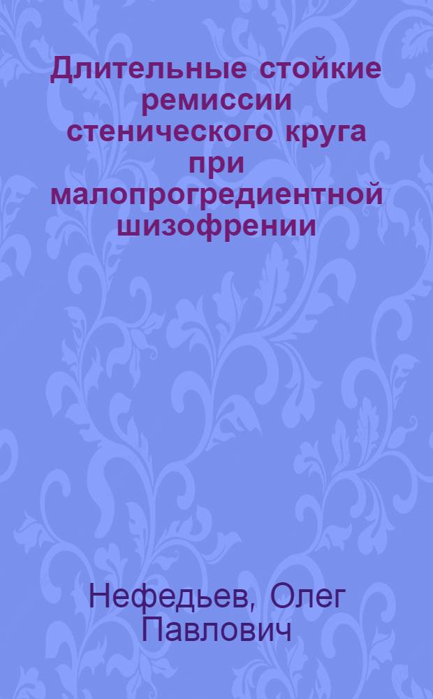 Длительные стойкие ремиссии стенического круга при малопрогредиентной шизофрении : Автореф. дис. на соиск. учен. степ. канд. мед. наук : (14.00.18)