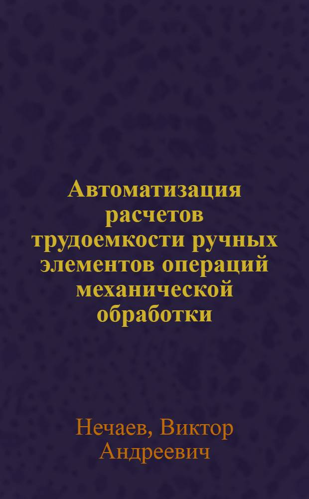 Автоматизация расчетов трудоемкости ручных элементов операций механической обработки : Автореф. дис. на соиск. учен. степ. к. э. н