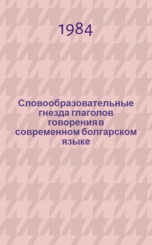 Словообразовательные гнезда глаголов говорения в современном болгарском языке : Автореф. дис. на соиск. учен. степ. канд. филол. наук : (10.02.03)