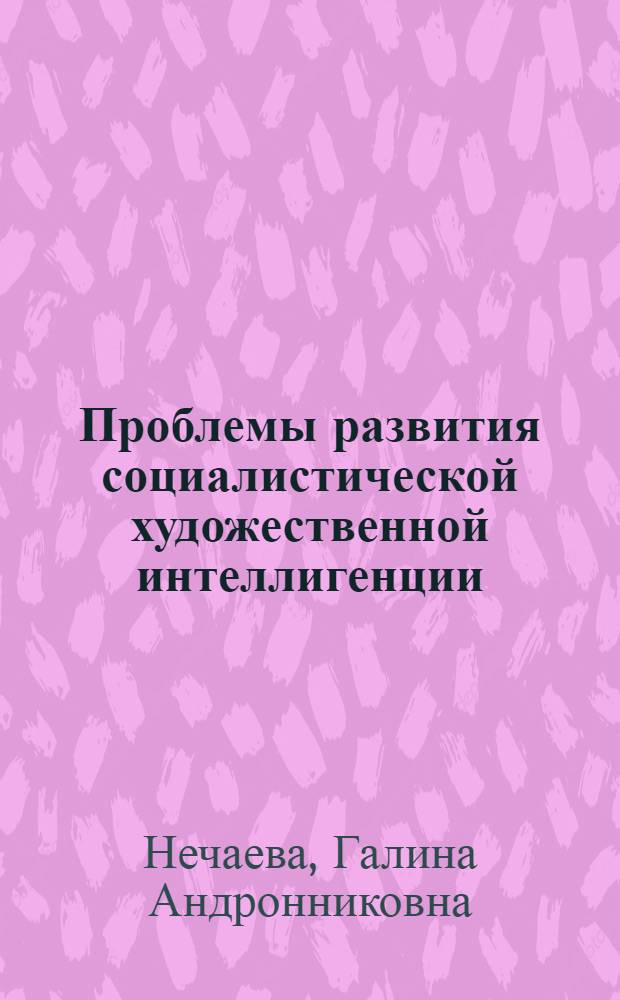 Проблемы развития социалистической художественной интеллигенции : (На материалах Урал. экон. р-на) : Автореф. дис. на соиск. учен. степ. канд. филос. наук : (09.00.02)