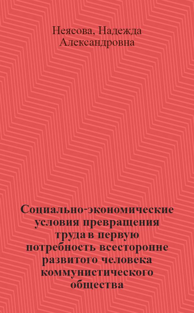 Социально-экономические условия превращения труда в первую потребность всесторонне развитого человека коммунистического общества : Автореф. дис. на соиск. учен. степ. канд. экон. наук : (08.00.01)