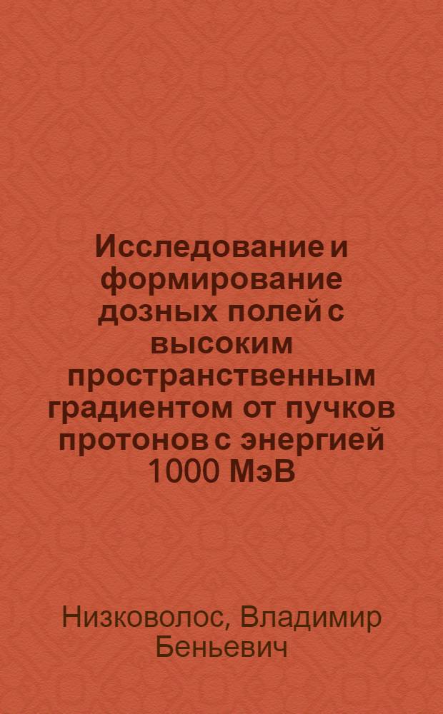 Исследование и формирование дозных полей с высоким пространственным градиентом от пучков протонов с энергией 1000 МэВ : Автореф. дис. на соиск. учен. степ. канд. физ.-мат. наук : (01.04.16)