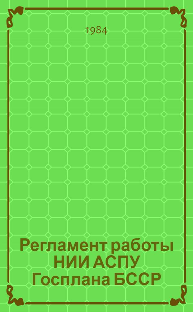 Регламент работы НИИ АСПУ Госплана БССР : Утв. 01.06.84