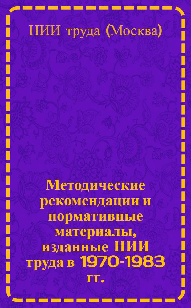 Методические рекомендации и нормативные материалы, изданные НИИ труда в 1970-1983 гг. : Библиогр. указ