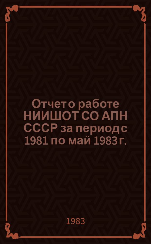 Отчет о работе НИИШОТ СО АПН СССР за период с 1981 по май 1983 г. : Для обсуждения на заседании Президиума АПН СССР