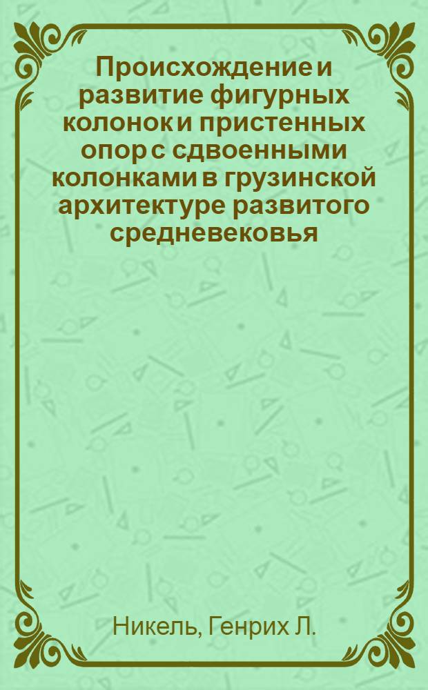 Происхождение и развитие фигурных колонок и пристенных опор с сдвоенными колонками в грузинской архитектуре развитого средневековья : Доклад : IV Междунар. симпоз. по груз. искусству