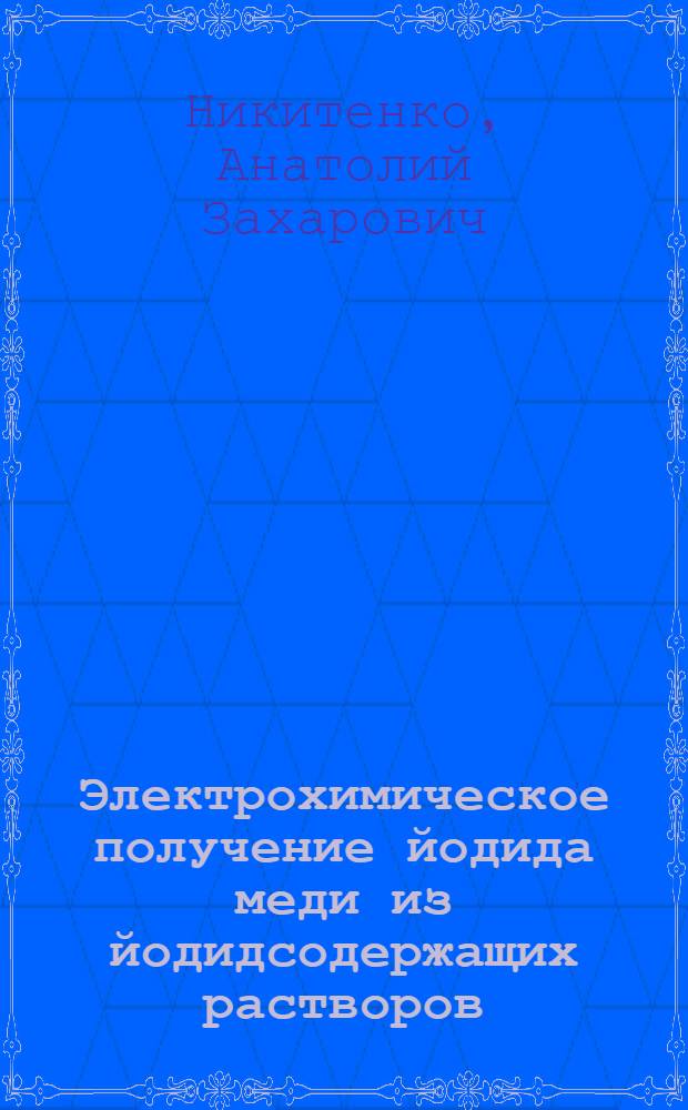 Электрохимическое получение йодида меди из йодидсодержащих растворов : Автореф. дис. на соиск. учен. степ. канд. техн. наук : (05.17.01; 05.17.03)