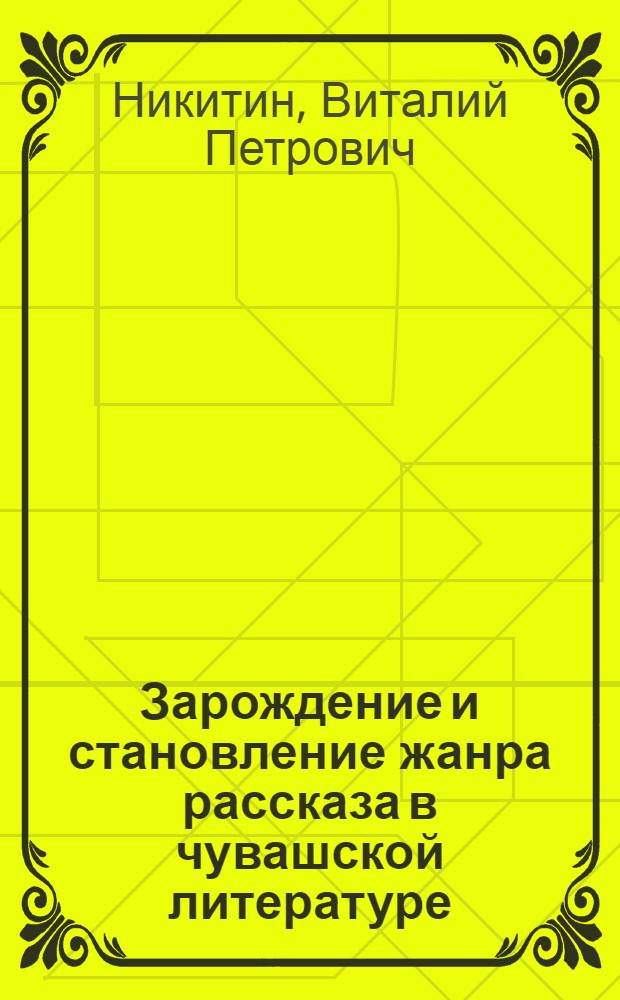 Зарождение и становление жанра рассказа в чувашской литературе : Автореф. дис. на соиск. учен. степ. канд. филол. наук : (10.01.03)