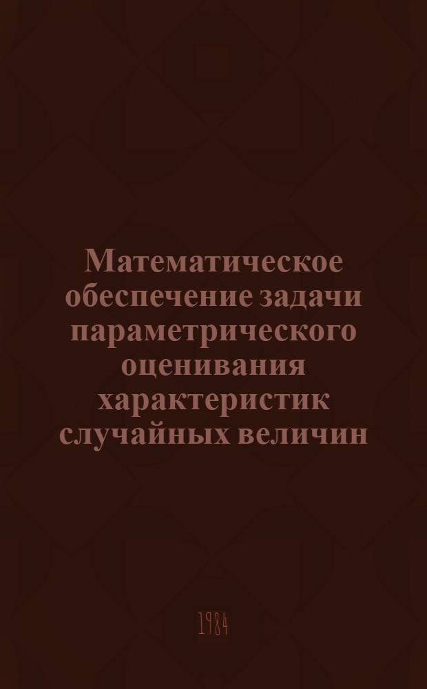 Математическое обеспечение задачи параметрического оценивания характеристик случайных величин : Автореф. дис. на соиск. учен. степ. канд. техн. наук : (05.13.01)