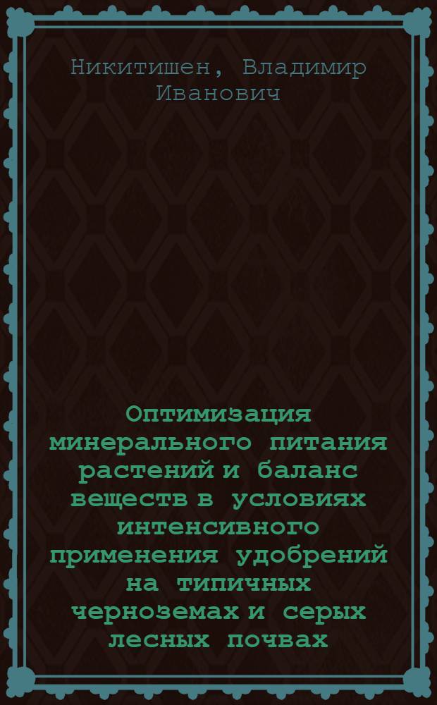 Оптимизация минерального питания растений и баланс веществ в условиях интенсивного применения удобрений на типичных черноземах и серых лесных почвах : Автореф. дис. на соиск. учен. степ. д-ра биол. наук : (06.01.04)