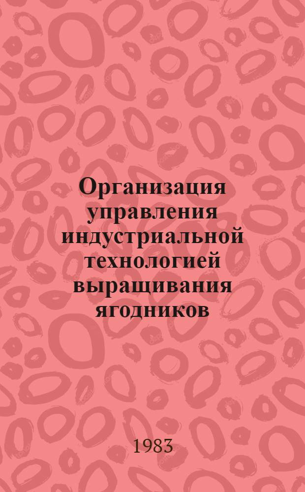 Организация управления индустриальной технологией выращивания ягодников : (Конспект лекции для слушателей Высш. шк. управления сел. хоз-вом)