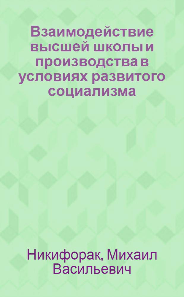 Взаимодействие высшей школы и производства в условиях развитого социализма : Автореф. дис. на соиск. учен. степ. канд. ист. наук : (09.00.02)