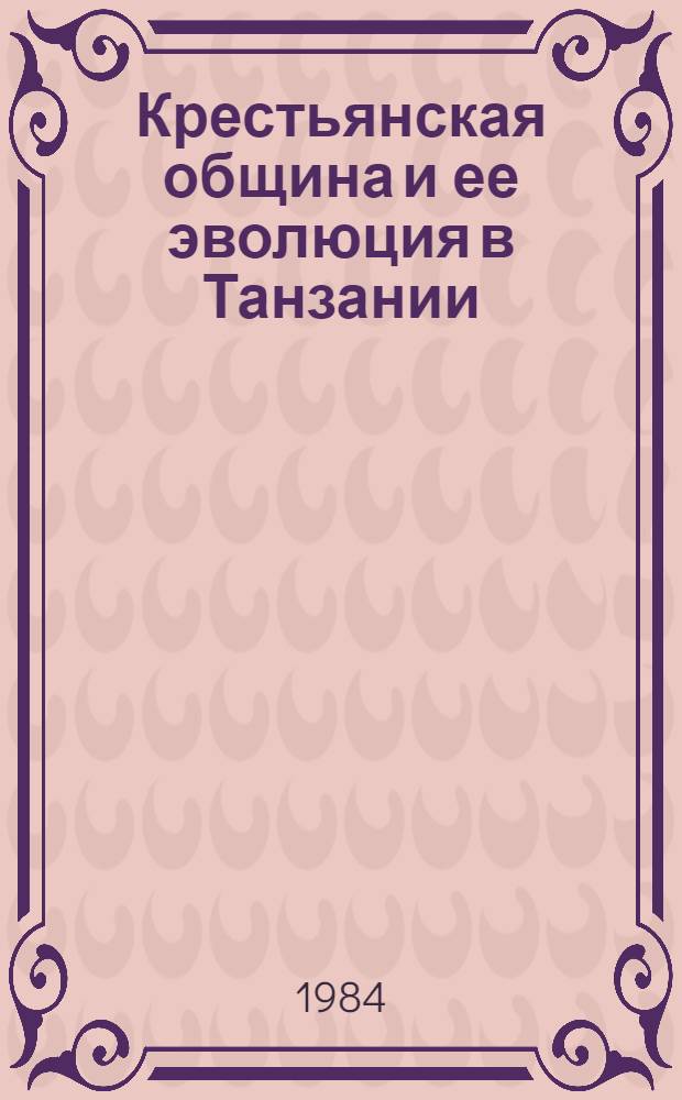 Крестьянская община и ее эволюция в Танзании (конец 50-х - нач. 80-х гг.) : Автореф. дис. на соиск. учен. степ. канд. ист. наук : (07.00.03)