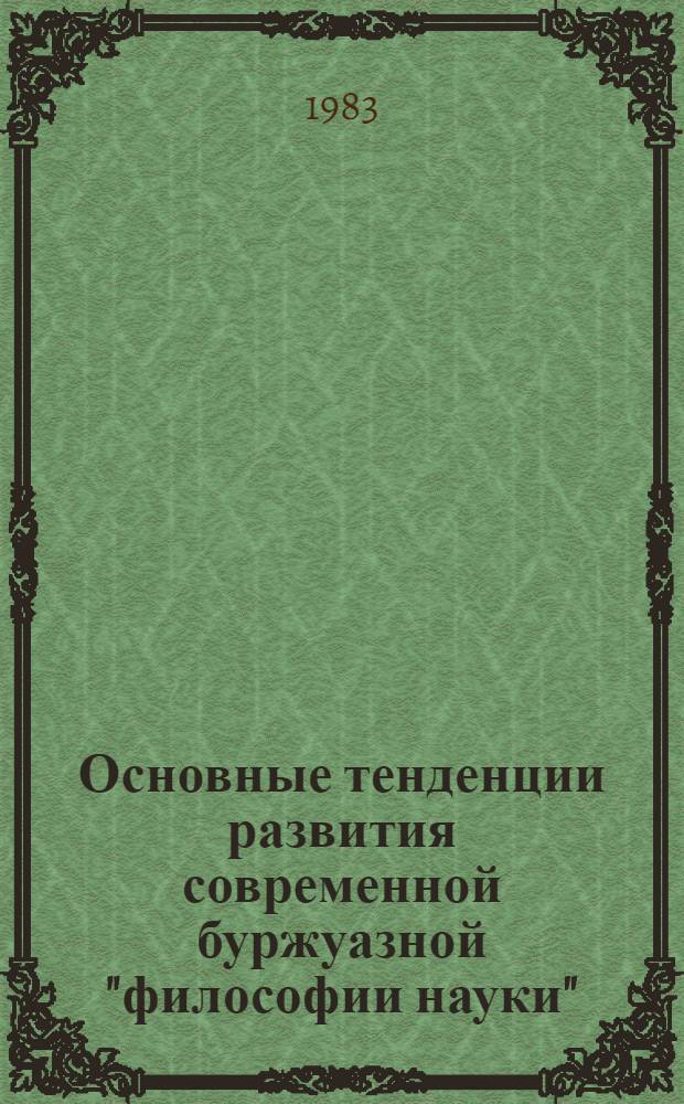 Основные тенденции развития современной буржуазной "философии науки" : Автореф. дис. на соиск. учен. степ. д-ра филос. наук : (09.00.01)