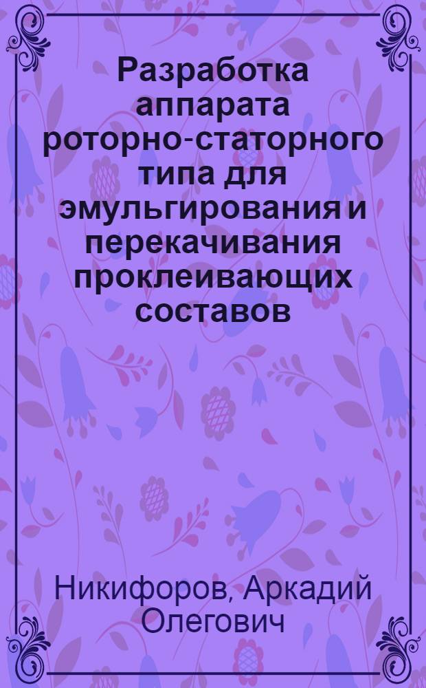 Разработка аппарата роторно-статорного типа для эмульгирования и перекачивания проклеивающих составов : Автореф. дис. на соиск. учен. степ. канд. техн. наук : (05.06.03)