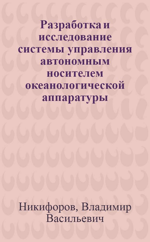 Разработка и исследование системы управления автономным носителем океанологической аппаратуры : Автореф. дис. на соиск. учен. степ. к. т. н