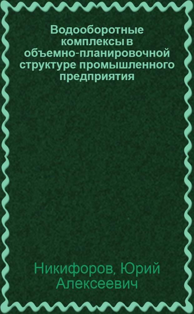 Водооборотные комплексы в объемно-планировочной структуре промышленного предприятия : Автореф. дис. на соиск. учен. степ. канд. архитектуры : (18.00.02)