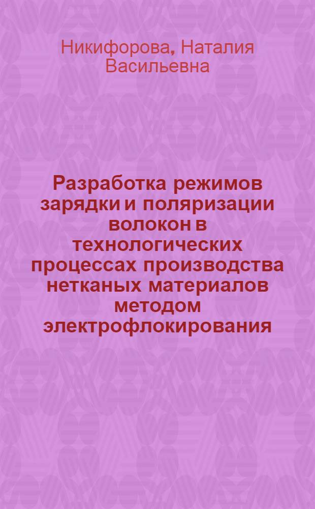 Разработка режимов зарядки и поляризации волокон в технологических процессах производства нетканых материалов методом электрофлокирования : Автореф. дис. на соиск. учен. степ. канд. техн. наук : (05.19.03)