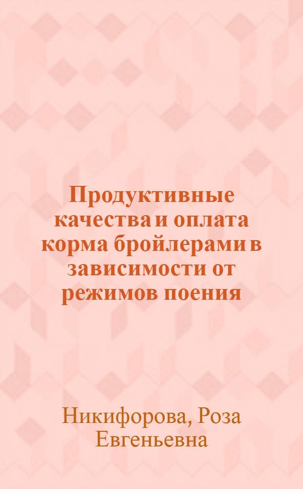 Продуктивные качества и оплата корма бройлерами в зависимости от режимов поения : Автореф. дис. на соиск. учен. степ. канд. с.-х. наук : (06.02.04)