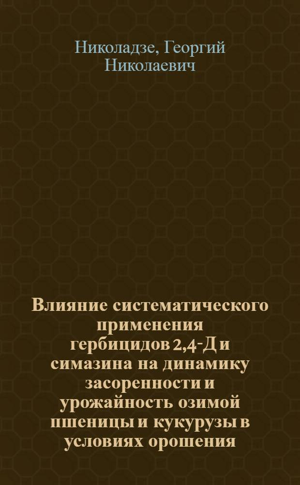 Влияние систематического применения гербицидов 2,4-Д и симазина на динамику засоренности и урожайность озимой пшеницы и кукурузы в условиях орошения : Автореф. дис. на соиск. учен. степ. канд. с.-х. наук : (06.01.01)