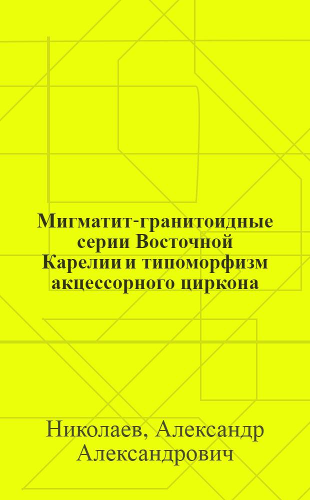 Мигматит-гранитоидные серии Восточной Карелии и типоморфизм акцессорного циркона : Автореф. дис. на соиск. учен. степ. канд. геол.-минерал. наук : (04.00.08)