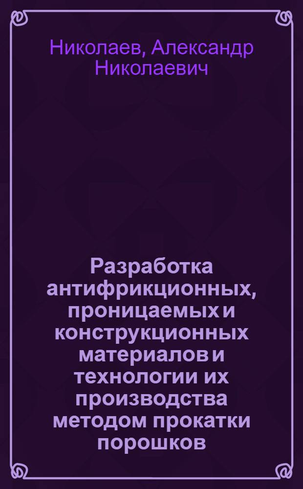 Разработка антифрикционных, проницаемых и конструкционных материалов и технологии их производства методом прокатки порошков : Автореф. дис. на соиск. учен. степ. д. т. н
