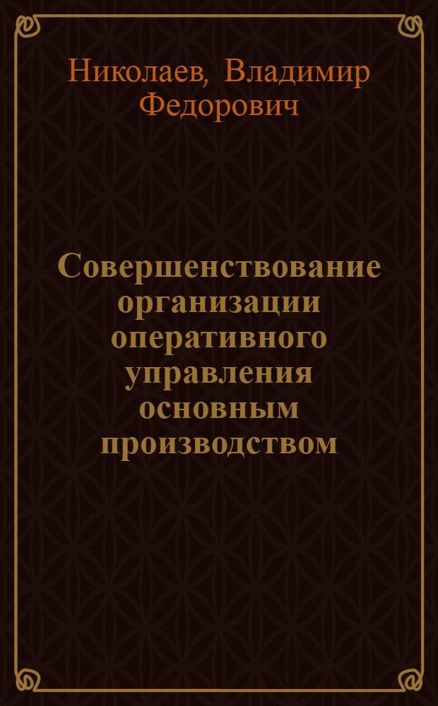 Совершенствование организации оперативного управления основным производством : (На прим. машиностроит. предприятий с поточ.-массовым пр-вом) : Автореф. дис. на соиск. учен. степ. канд. экон. наук : (08.00.05)